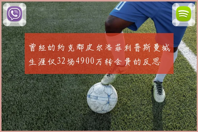 曾经的约克郡皮尔洛菲利普斯曼城生涯仅32场4900万转会费的反思