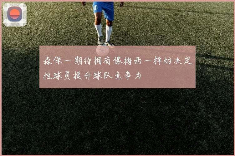 森保一期待拥有像梅西一样的决定性球员提升球队竞争力