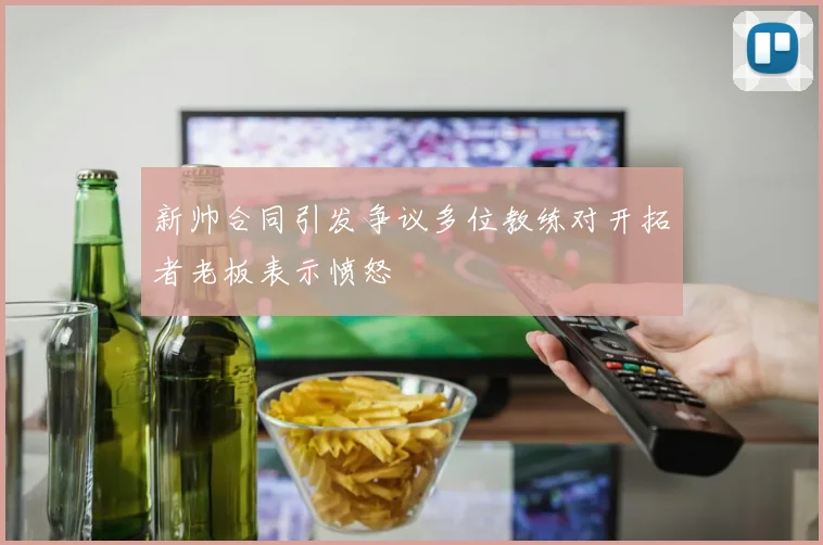 新帅合同引发争议多位教练对开拓者老板表示愤怒