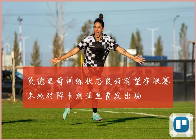 莫德里奇训练状态良好有望在联赛末轮对阵卡利亚里首发出场