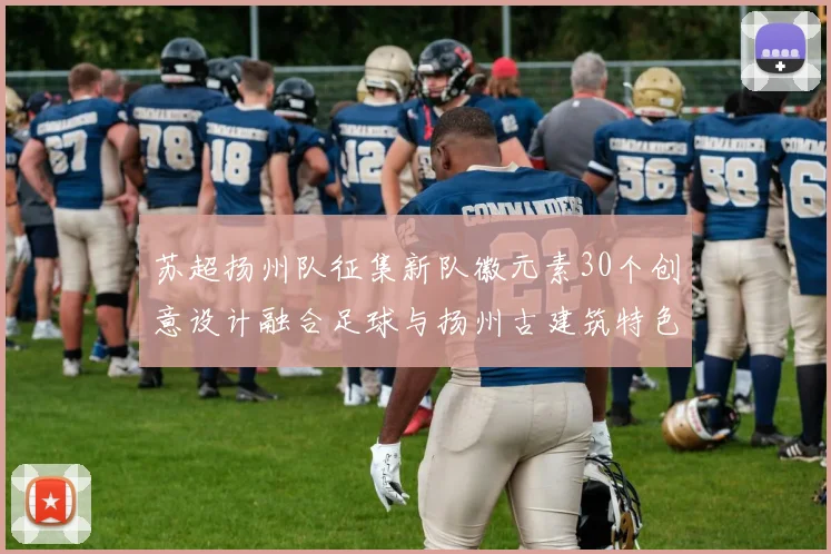 苏超扬州队征集新队徽元素30个创意设计融合足球与扬州古建筑特色