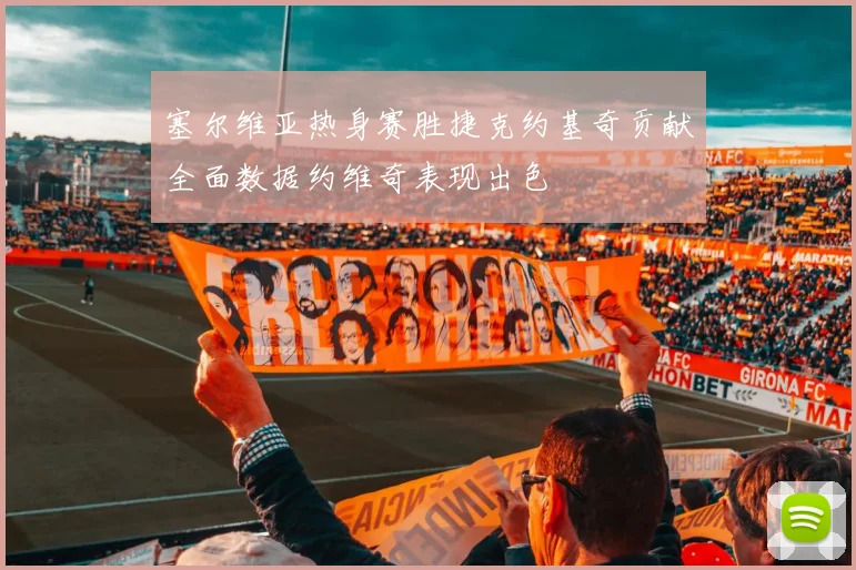 塞尔维亚热身赛胜捷克约基奇贡献全面数据约维奇表现出色