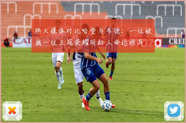 热火媒体对比哈登与韦德：一位被捕一位三冠荣耀同龄人命运迥异