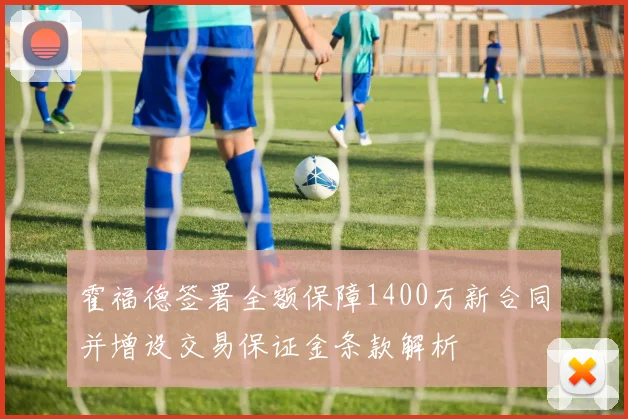 霍福德签署全额保障1400万新合同并增设交易保证金条款解析
