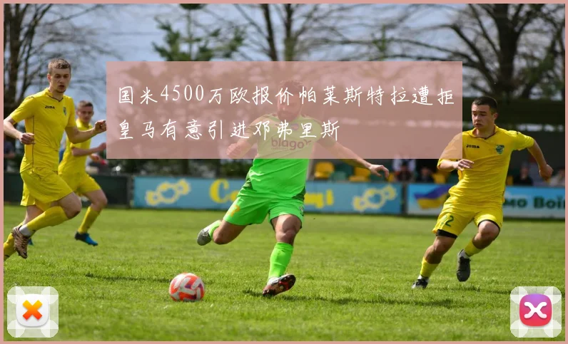 国米4500万欧报价帕莱斯特拉遭拒皇马有意引进邓弗里斯