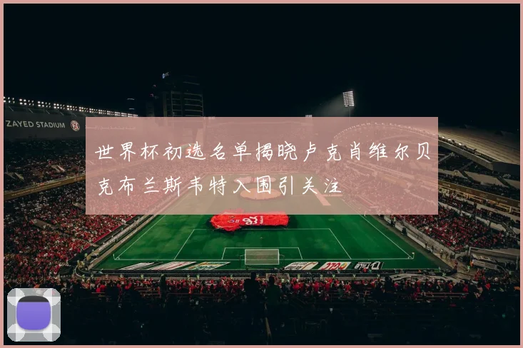 世界杯初选名单揭晓卢克肖维尔贝克布兰斯韦特入围引关注