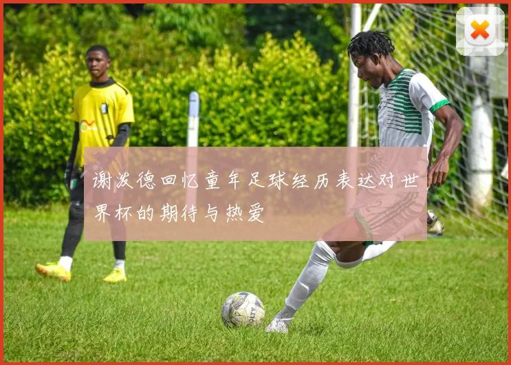 谢泼德回忆童年足球经历表达对世界杯的期待与热爱